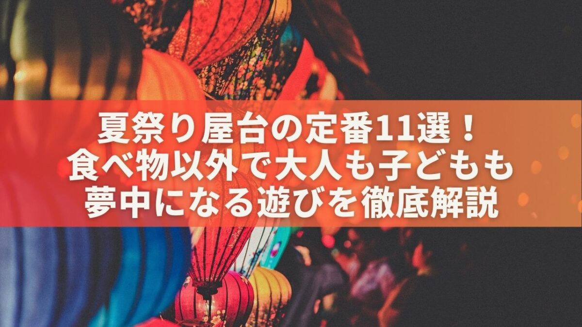 夏祭り屋台の定番11選！食べ物以外で大人も子どもも夢中になる遊びを徹底解説