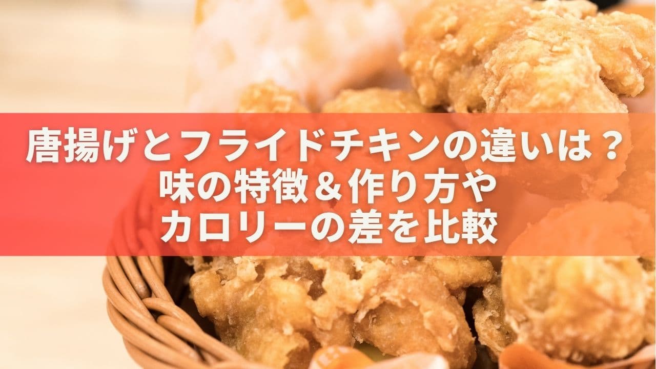 唐揚げとフライドチキンの違いは？味の特徴＆作り方やカロリーの差を比較