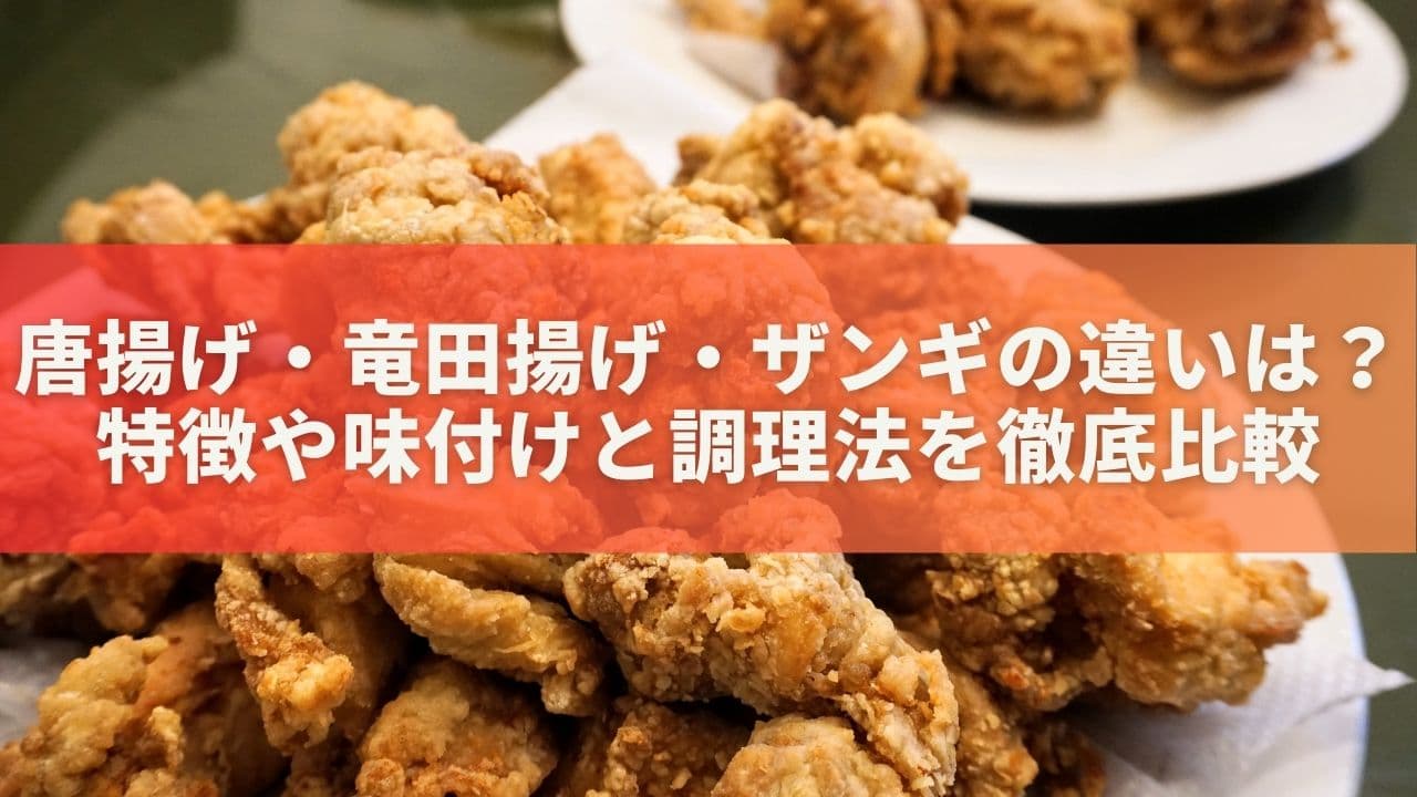 唐揚げ・竜田揚げ・ザンギの違いとは？特徴や味付けと調理法を徹底比較