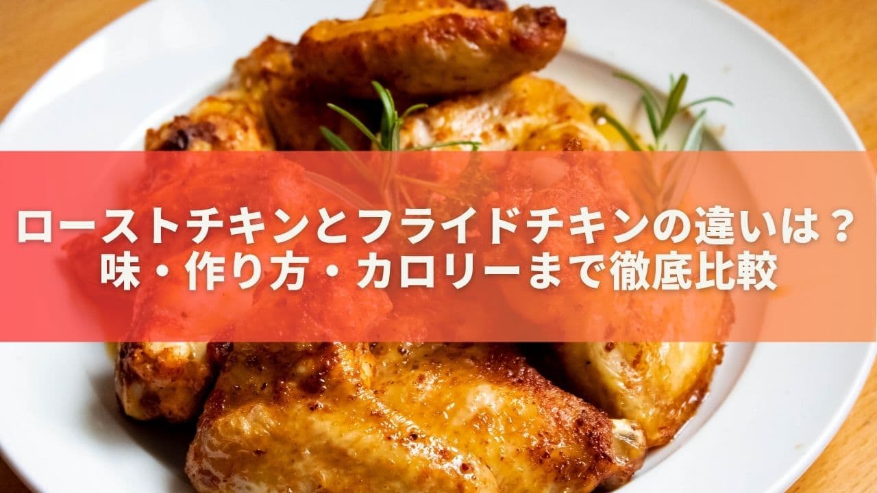 ローストチキンとフライドチキンの違いは？味・作り方・カロリーまで徹底比較