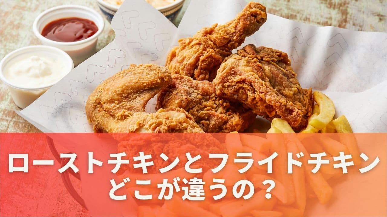 ローストチキンとフライドチキン、どこが違うの？