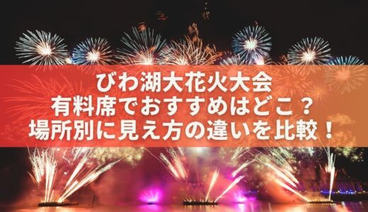 琵琶湖花火大会2025有料席でおすすめはどこ？場所別に見え方の違いを比較！