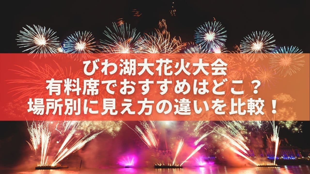 琵琶湖花火大会有料席でおすすめはどこ？場所別に見え方の違いを比較！