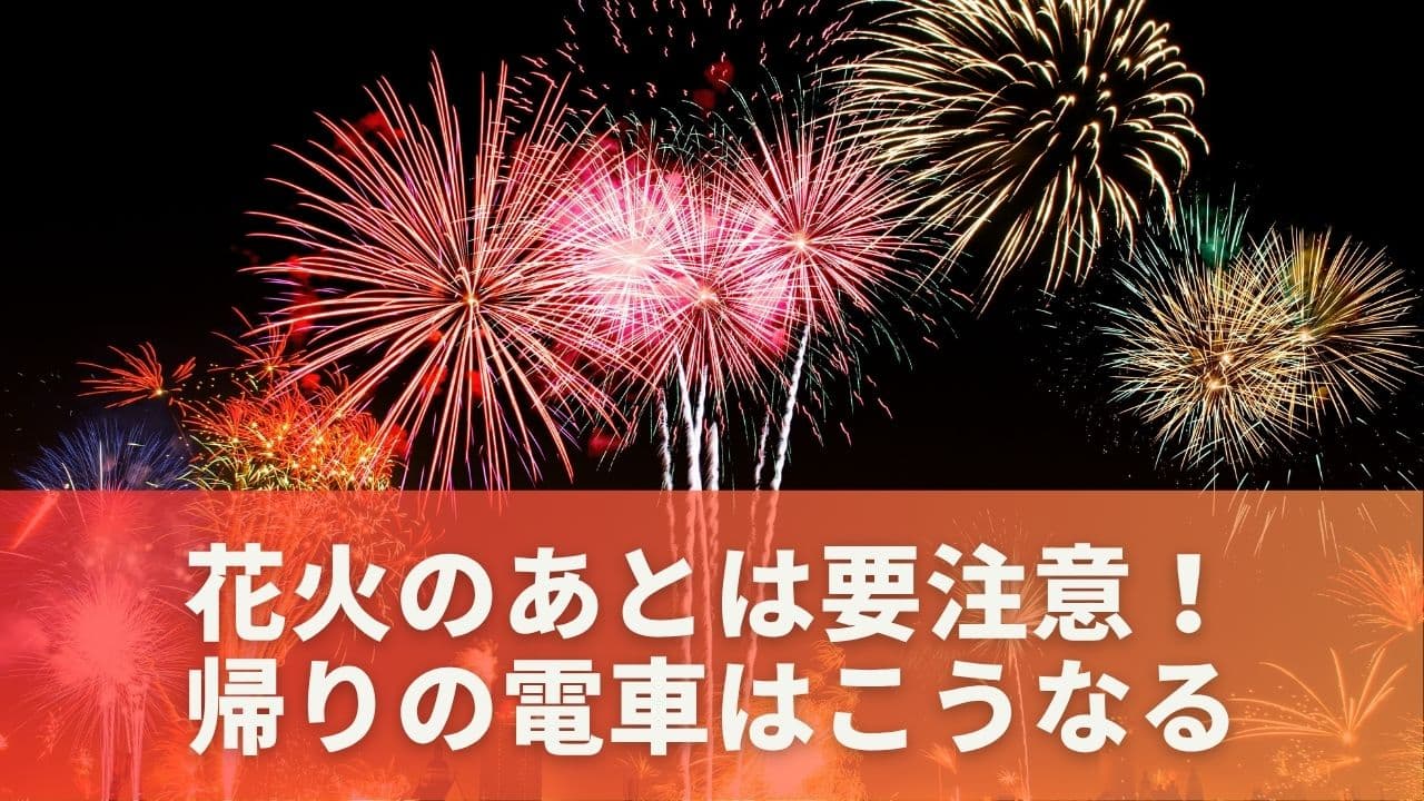 花火のあとは要注意！帰りの電車はこうなる